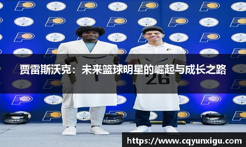 贾雷斯沃克：未来篮球明星的崛起与成长之路