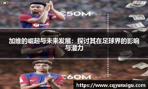 加维的崛起与未来发展：探讨其在足球界的影响与潜力