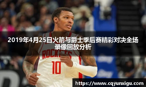 2019年4月25日火箭与爵士季后赛精彩对决全场录像回放分析